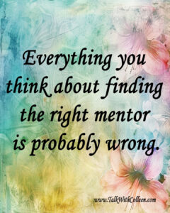 Image with colorful background with the phrase, Everything you think about finding the right mentor is probably wrong.